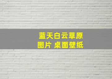 蓝天白云草原图片 桌面壁纸